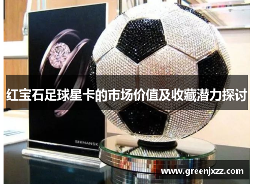 红宝石足球星卡的市场价值及收藏潜力探讨